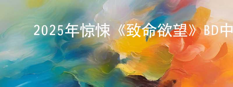 ﻿曾佳怡的网络影视资源,﻿2025年惊悚《致命欲望》BD中英双字迅雷下载_电影天堂
